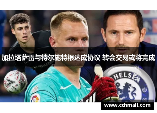 加拉塔萨雷与特尔施特根达成协议 转会交易或将完成
